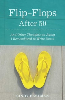 Flip-Flops After Fifty : And Other Thoughts on Aging I Remembered to Write Down