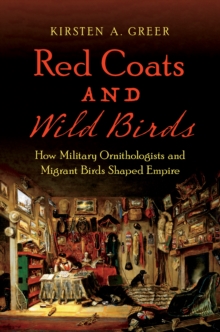 Red Coats and Wild Birds : How Military Ornithologists and Migrant Birds Shaped Empire